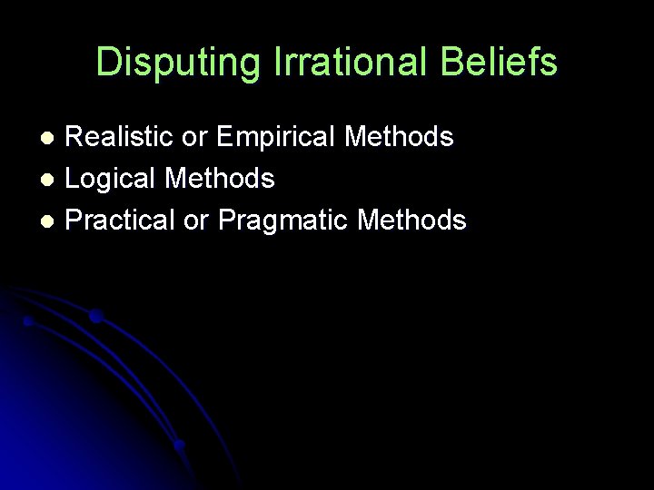 Disputing Irrational Beliefs Realistic or Empirical Methods l Logical Methods l Practical or Pragmatic