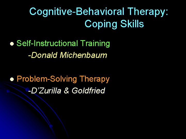 Cognitive-Behavioral Therapy: Coping Skills l Self-Instructional Training -Donald Michenbaum l Problem-Solving Therapy -D’Zurilla &