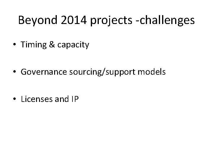 Beyond 2014 projects -challenges • Timing & capacity • Governance sourcing/support models • Licenses