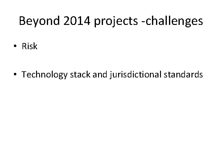 Beyond 2014 projects -challenges • Risk • Technology stack and jurisdictional standards 