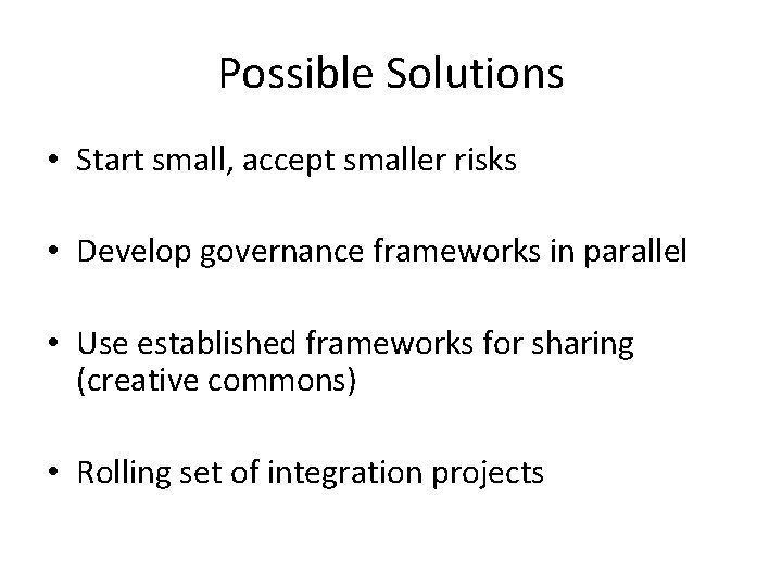 Possible Solutions • Start small, accept smaller risks • Develop governance frameworks in parallel