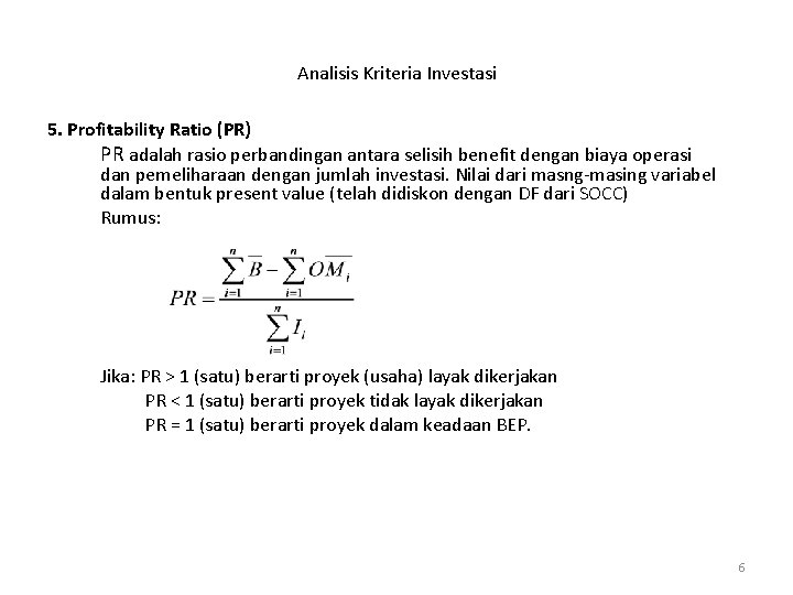 Analisis Kriteria Investasi 5. Profitability Ratio (PR) PR adalah rasio perbandingan antara selisih benefit