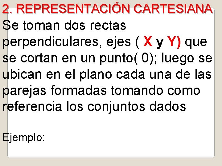 2. REPRESENTACIÓN CARTESIANA Se toman dos rectas perpendiculares, ejes ( X y Y) que