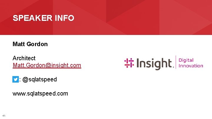 SPEAKER INFO Matt Gordon Architect Matt. Gordon@insight. com : @sqlatspeed www. sqlatspeed. com 41