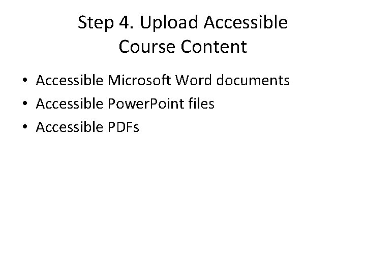 Step 4. Upload Accessible Course Content • Accessible Microsoft Word documents • Accessible Power.