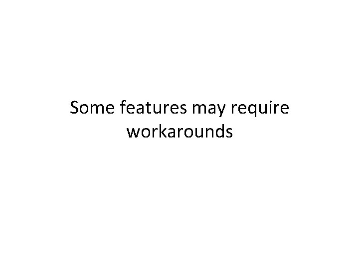 Some features may require workarounds 