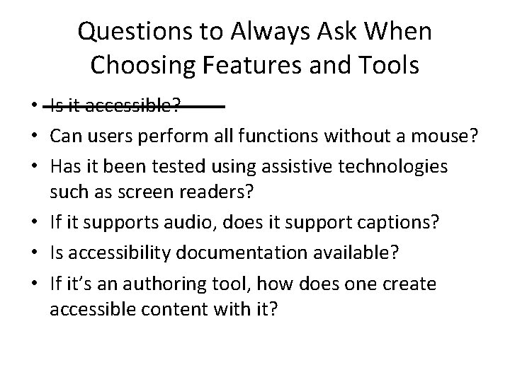 Questions to Always Ask When Choosing Features and Tools • Is it accessible? •