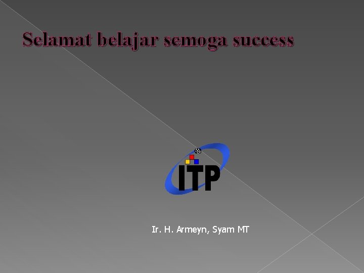 Selamat belajar semoga success Ir. H. Armeyn, Syam MT 