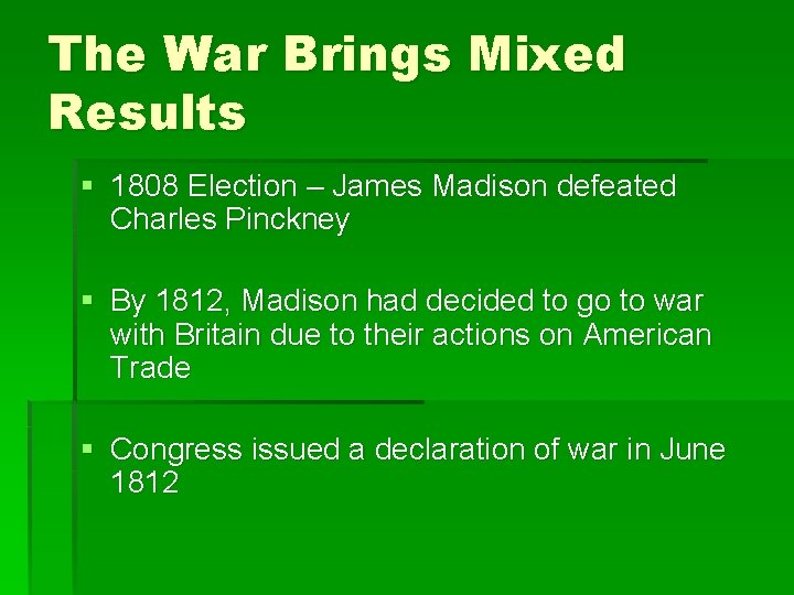 The War Brings Mixed Results § 1808 Election – James Madison defeated Charles Pinckney