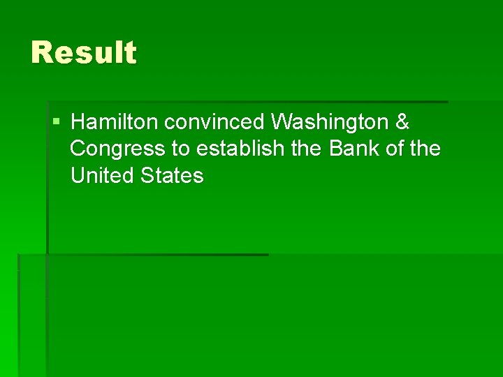 Result § Hamilton convinced Washington & Congress to establish the Bank of the United