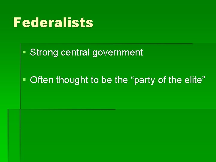 Federalists § Strong central government § Often thought to be the “party of the