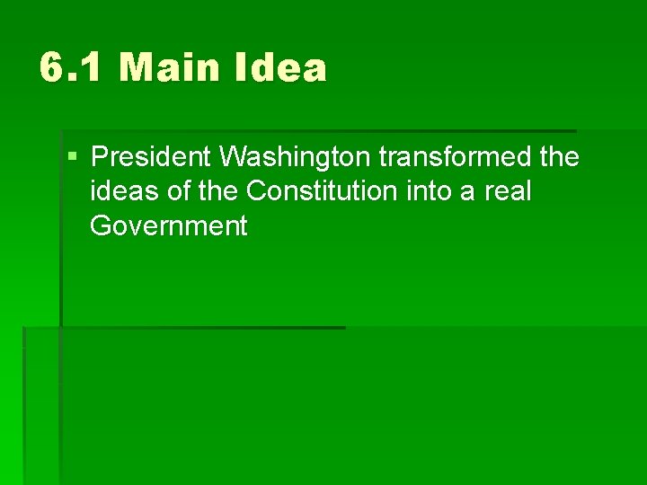 6. 1 Main Idea § President Washington transformed the ideas of the Constitution into