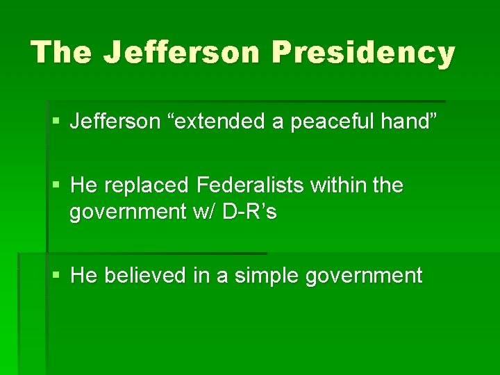 The Jefferson Presidency § Jefferson “extended a peaceful hand” § He replaced Federalists within