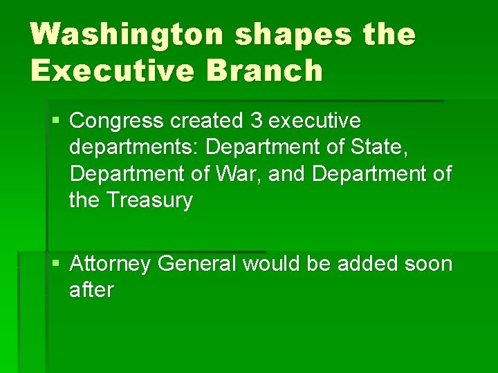 Washington shapes the Executive Branch § Congress created 3 executive departments: Department of State,