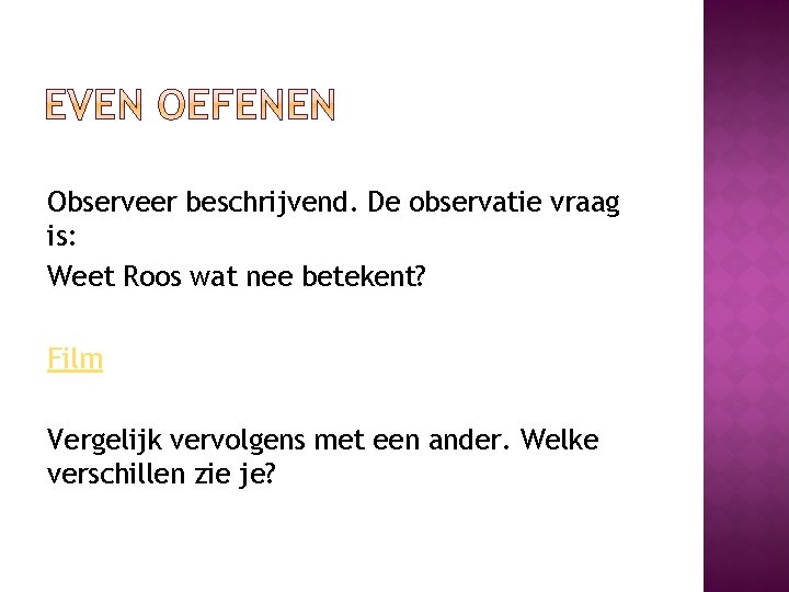 Observeer beschrijvend. De observatie vraag is: Weet Roos wat nee betekent? Film Vergelijk vervolgens