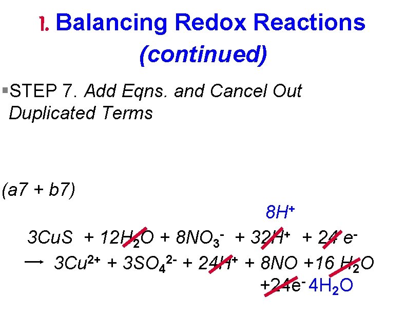 I. Balancing Redox Reactions (continued) §STEP 7. Add Eqns. and Cancel Out Duplicated Terms I. Balancing Redox Reactions (continued) §STEP 7. Add Eqns. and Cancel Out Duplicated Terms