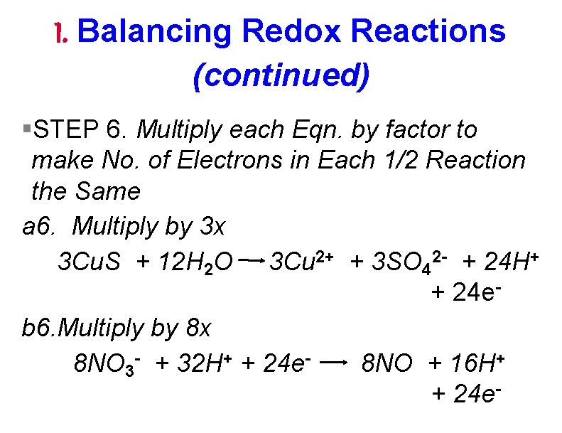 I. Balancing Redox Reactions (continued) §STEP 6. Multiply each Eqn. by factor to make
