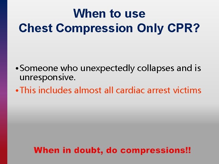 When to use Chest Compression Only CPR? • Someone who unexpectedly collapses and is