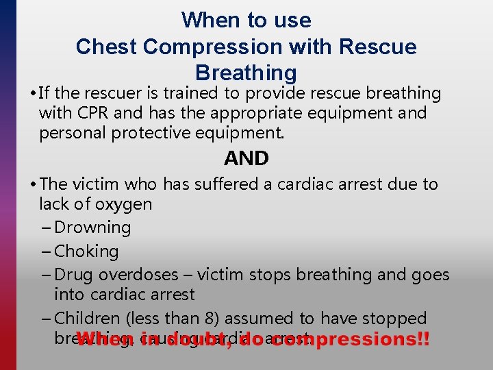 When to use Chest Compression with Rescue Breathing • If the rescuer is trained