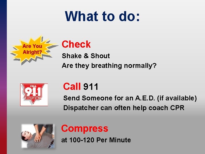 What to do: Are You Alright? Check Shake & Shout Are they breathing normally?