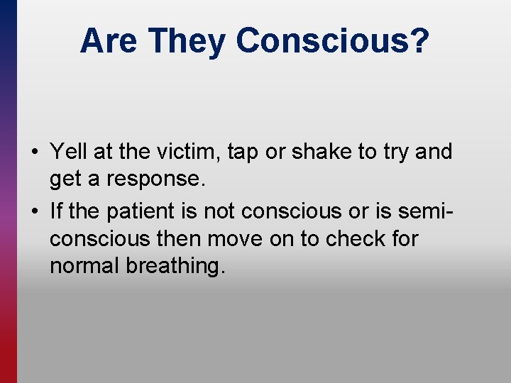 Are They Conscious? • Yell at the victim, tap or shake to try and