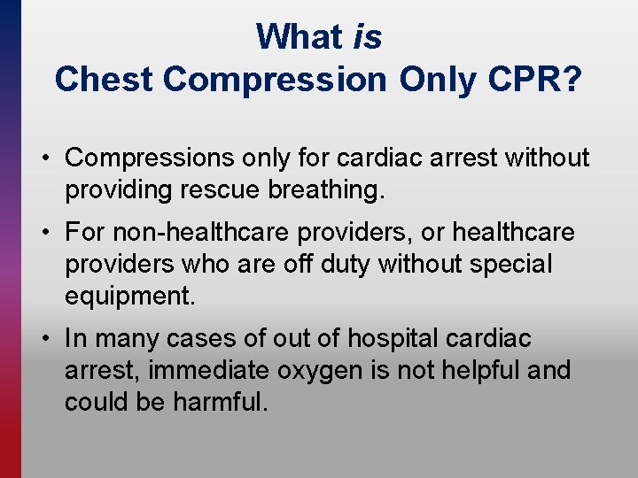 What is Chest Compression Only CPR? • Compressions only for cardiac arrest without providing