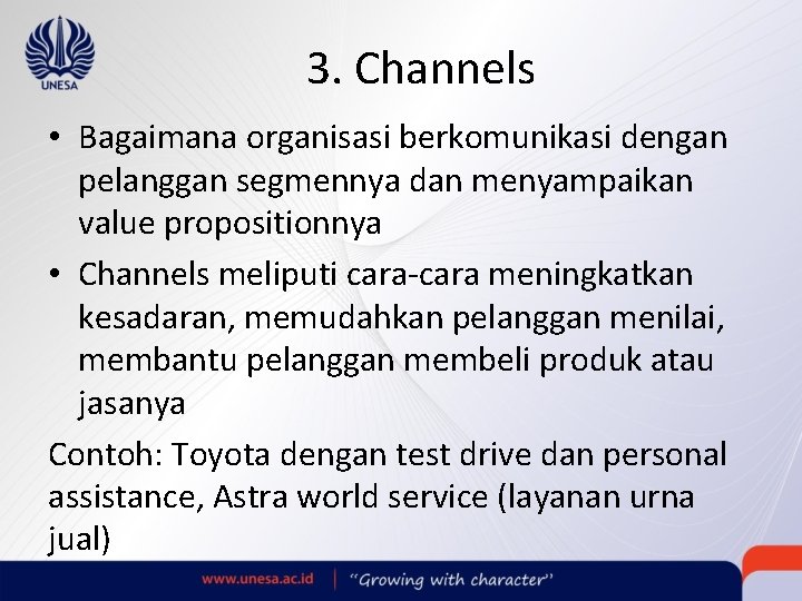 3. Channels • Bagaimana organisasi berkomunikasi dengan pelanggan segmennya dan menyampaikan value propositionnya •