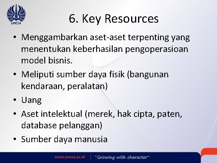 6. Key Resources • Menggambarkan aset-aset terpenting yang menentukan keberhasilan pengoperasioan model bisnis. •