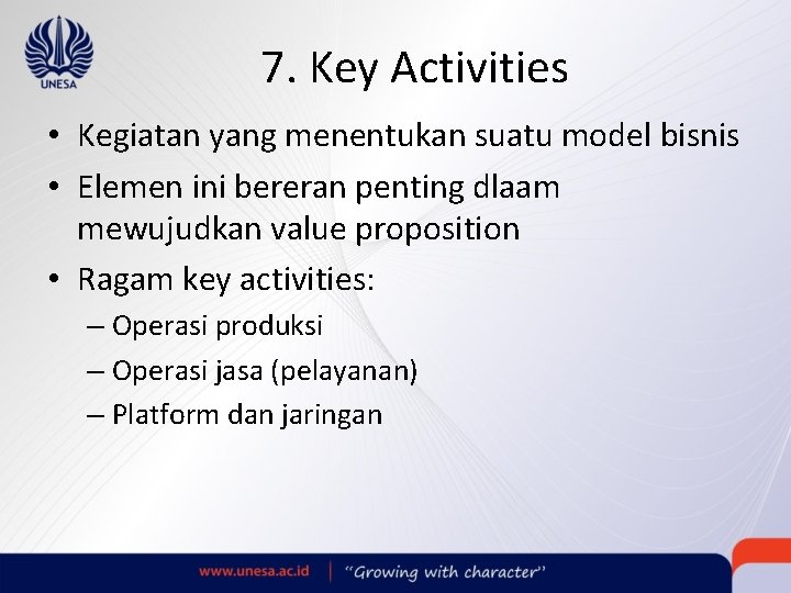 7. Key Activities • Kegiatan yang menentukan suatu model bisnis • Elemen ini bereran