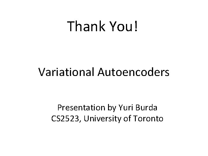 Thank You! Variational Autoencoders Presentation by Yuri Burda CS 2523, University of Toronto 