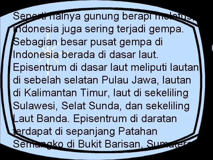 Seperti halnya gunung berapi meletus, Indonesia juga sering terjadi gempa. Sebagian besar pusat gempa