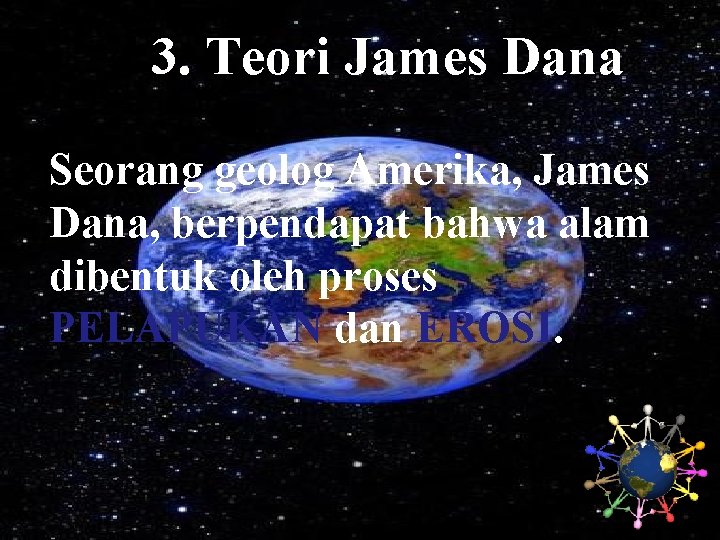 3. Teori James Dana Seorang geolog Amerika, James Dana, berpendapat bahwa alam dibentuk oleh