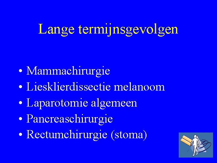 Lange termijnsgevolgen • • • Mammachirurgie Liesklierdissectie melanoom Laparotomie algemeen Pancreaschirurgie Rectumchirurgie (stoma) 