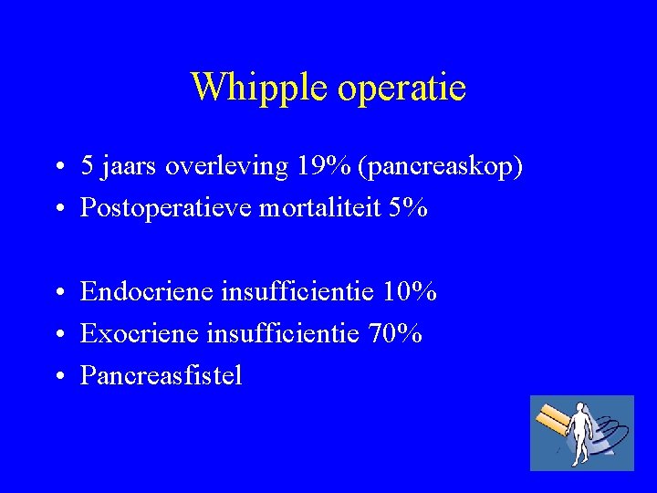 Whipple operatie • 5 jaars overleving 19% (pancreaskop) • Postoperatieve mortaliteit 5% • Endocriene