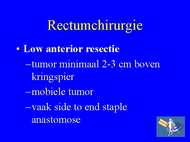 Rectumchirurgie • Low anterior resectie – tumor minimaal 2 -3 cm boven kringspier –