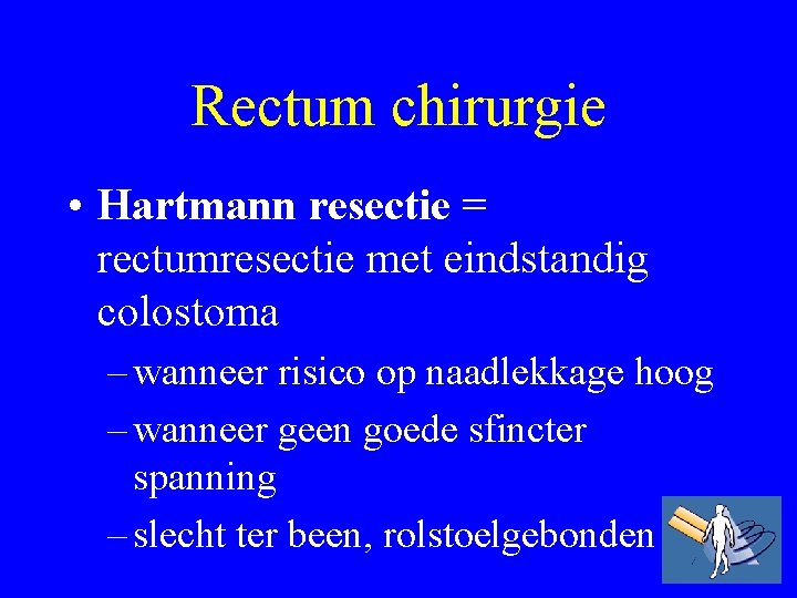 Rectum chirurgie • Hartmann resectie = rectumresectie met eindstandig colostoma – wanneer risico op