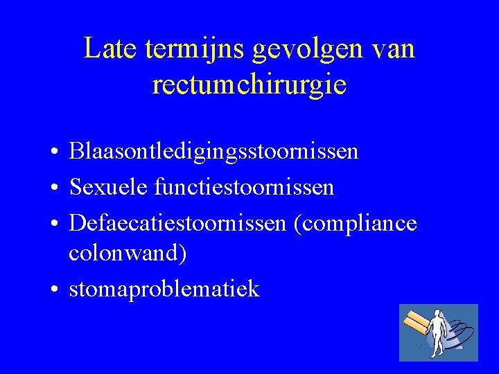 Late termijns gevolgen van rectumchirurgie • Blaasontledigingsstoornissen • Sexuele functiestoornissen • Defaecatiestoornissen (compliance colonwand)