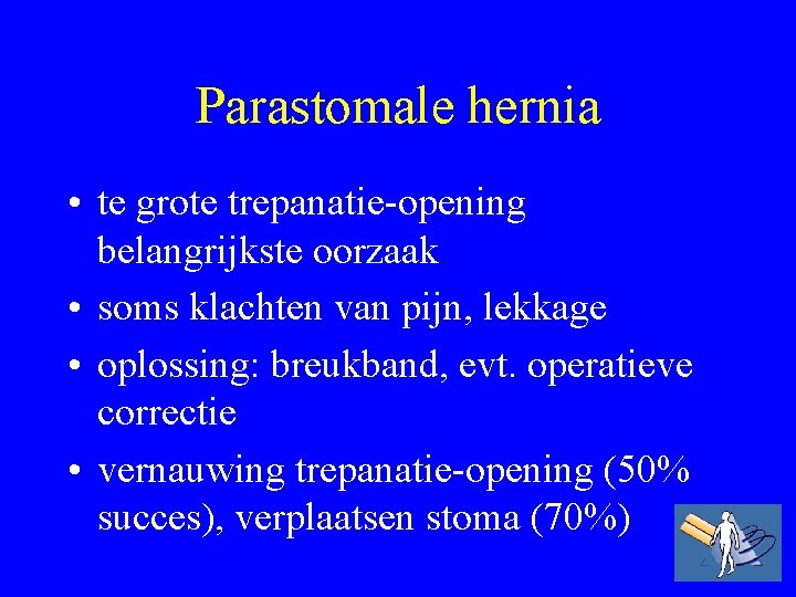 Parastomale hernia • te grote trepanatie-opening belangrijkste oorzaak • soms klachten van pijn, lekkage