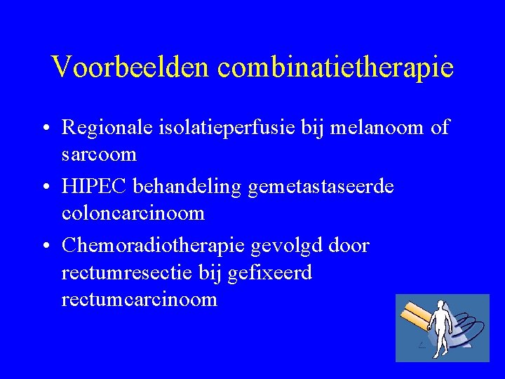 Voorbeelden combinatietherapie • Regionale isolatieperfusie bij melanoom of sarcoom • HIPEC behandeling gemetastaseerde coloncarcinoom