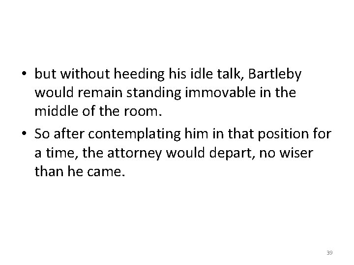  • but without heeding his idle talk, Bartleby would remain standing immovable in