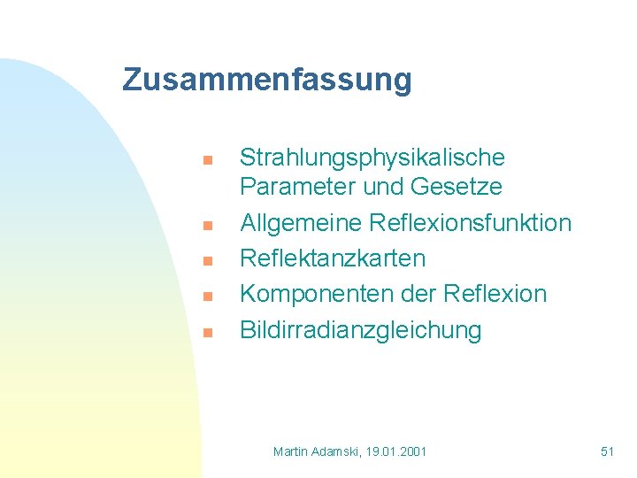 Zusammenfassung n n n Strahlungsphysikalische Parameter und Gesetze Allgemeine Reflexionsfunktion Reflektanzkarten Komponenten der Reflexion