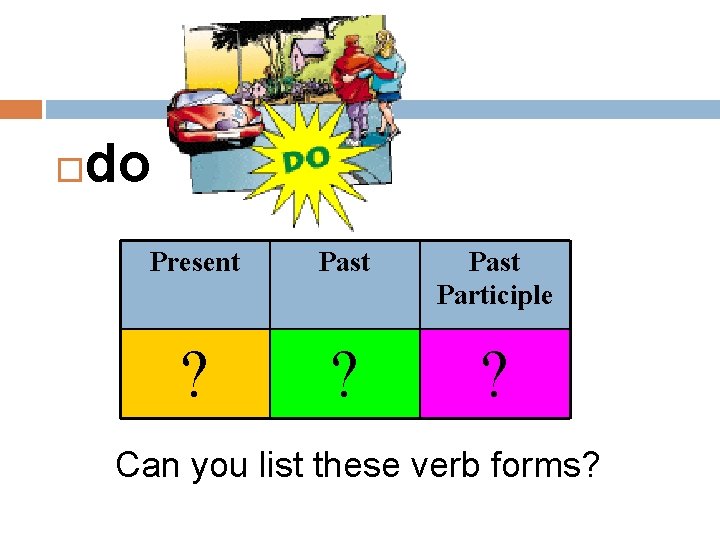  do Present Past Participle ? ? ? Can you list these verb forms?