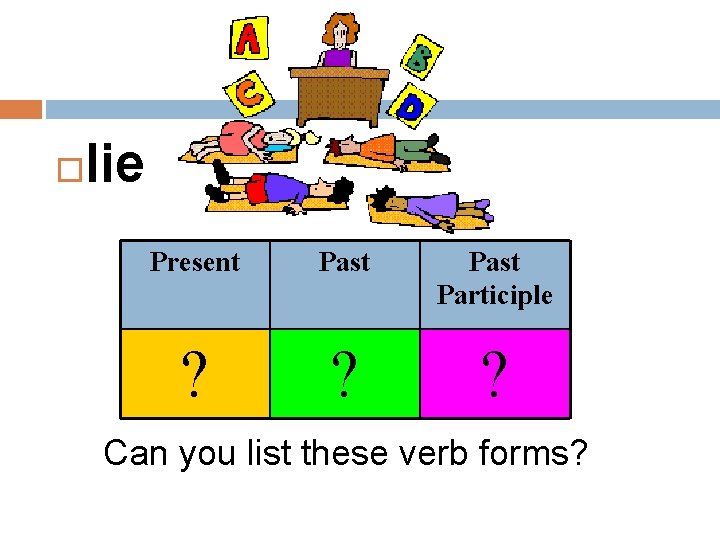  lie Present Past Participle ? ? ? Can you list these verb forms?