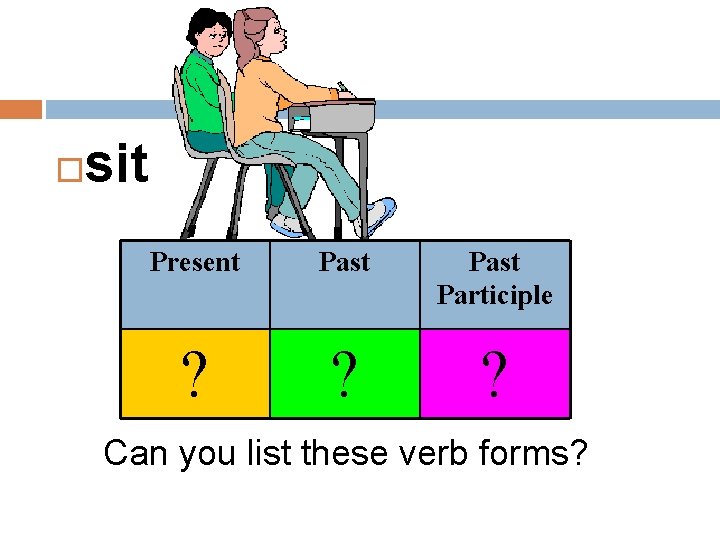  sit Present Past Participle ? ? ? Can you list these verb forms?