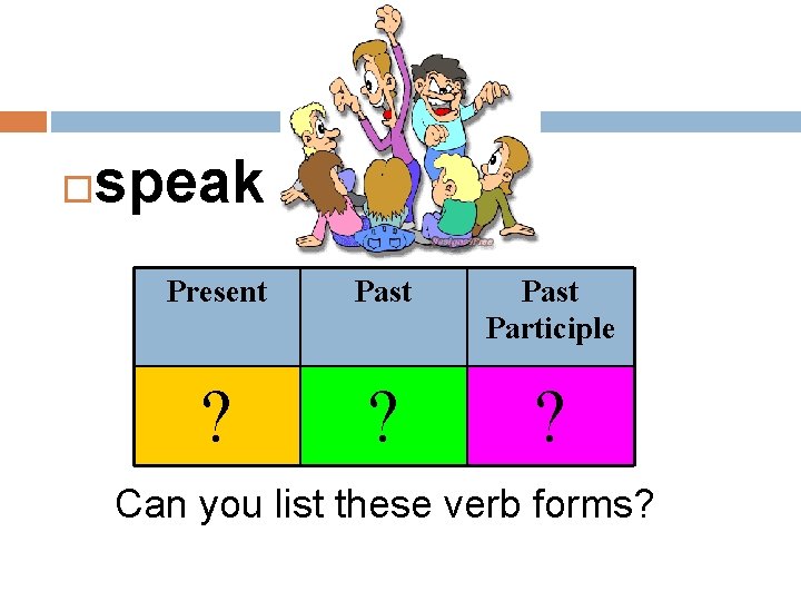  speak Present Past Participle ? ? ? Can you list these verb forms?