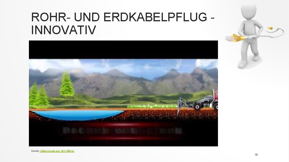 ROHR UND ERDKABELPFLUG INNOVATIV Quelle: https: //youtu. be/_j. BYYtt 8 Xjo 16 