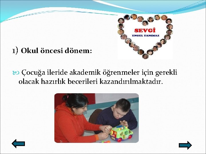 1) Okul öncesi dönem: Çocuğa ileride akademik öğrenmeler için gerekli olacak hazırlık becerileri kazandırılmaktadır.