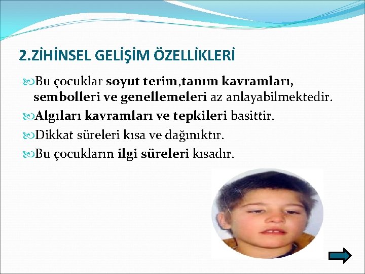 2. ZİHİNSEL GELİŞİM ÖZELLİKLERİ Bu çocuklar soyut terim, tanım kavramları, sembolleri ve genellemeleri az