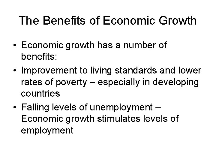 The Benefits of Economic Growth • Economic growth has a number of benefits: •