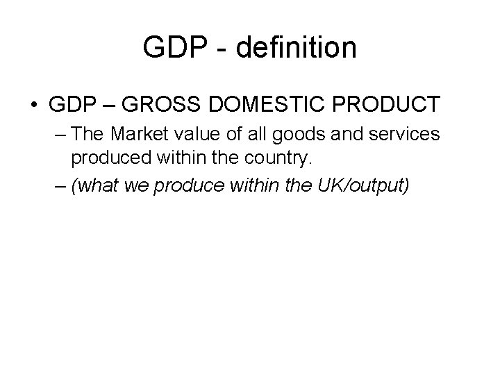 GDP - definition • GDP – GROSS DOMESTIC PRODUCT – The Market value of